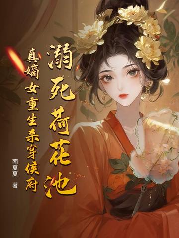 溺死荷花池，真嫡女重生杀穿侯府溺死荷花池，真嫡女重生杀穿侯府